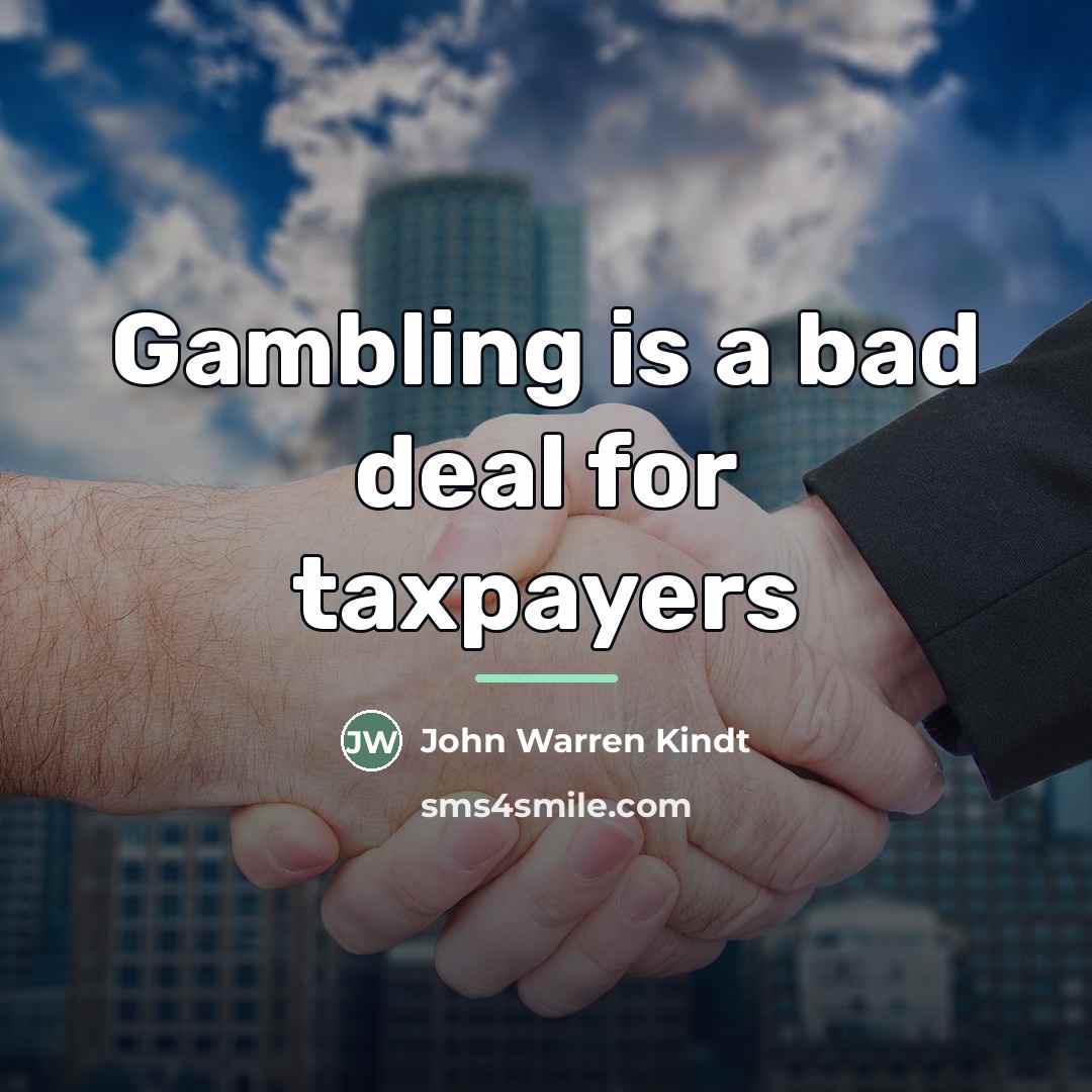 “Gambling is a bad deal for taxpayers…” quote by John Warren Kindt