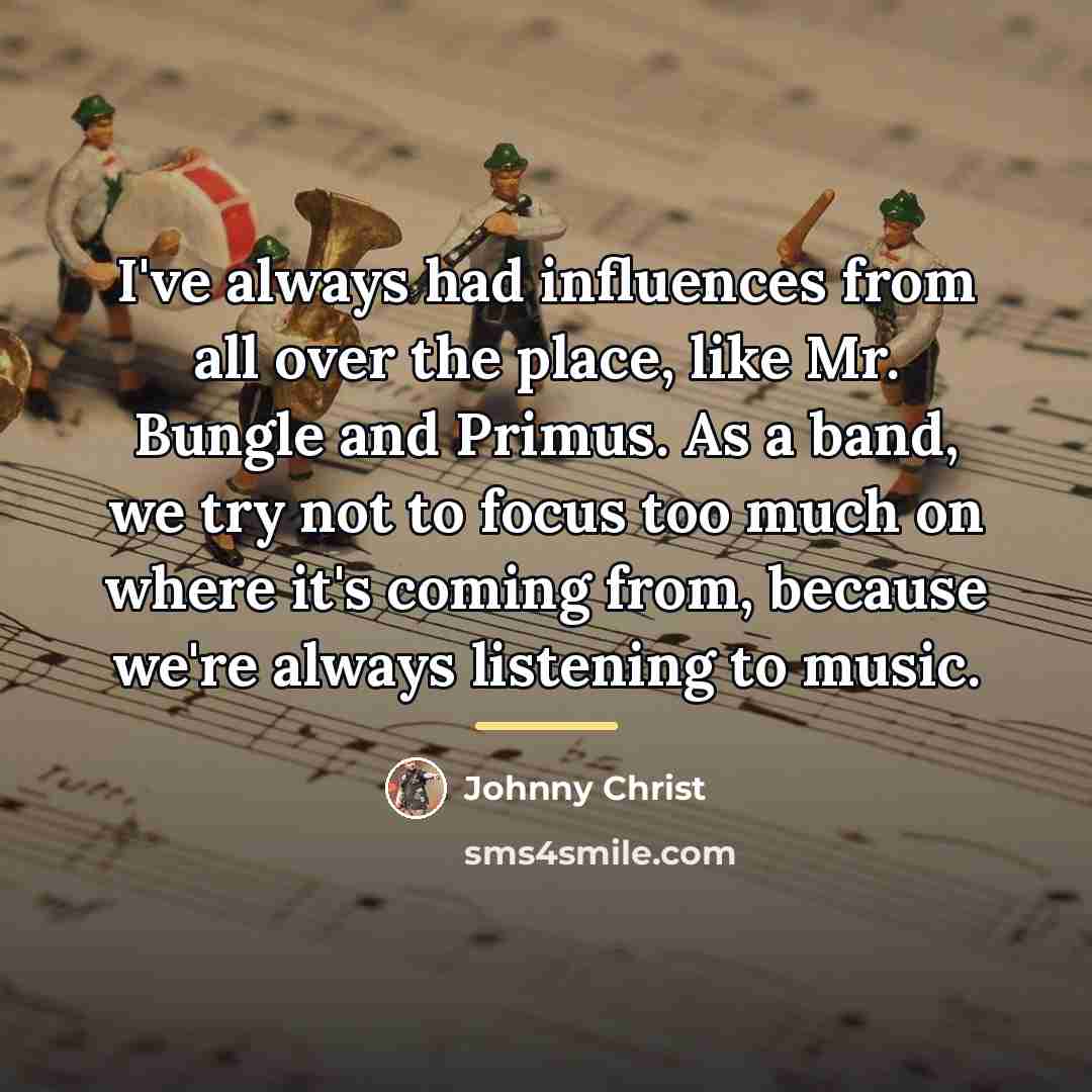 “I've always had influences from all over the place, like…” quote by Johnny Christ