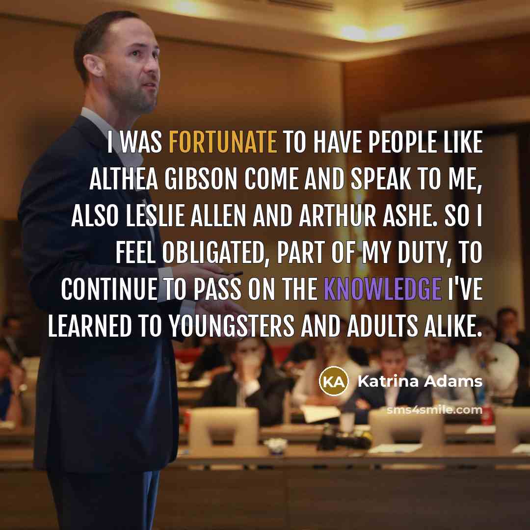 “I was fortunate to have people like Althea Gibson come…” quote by Katrina Adams