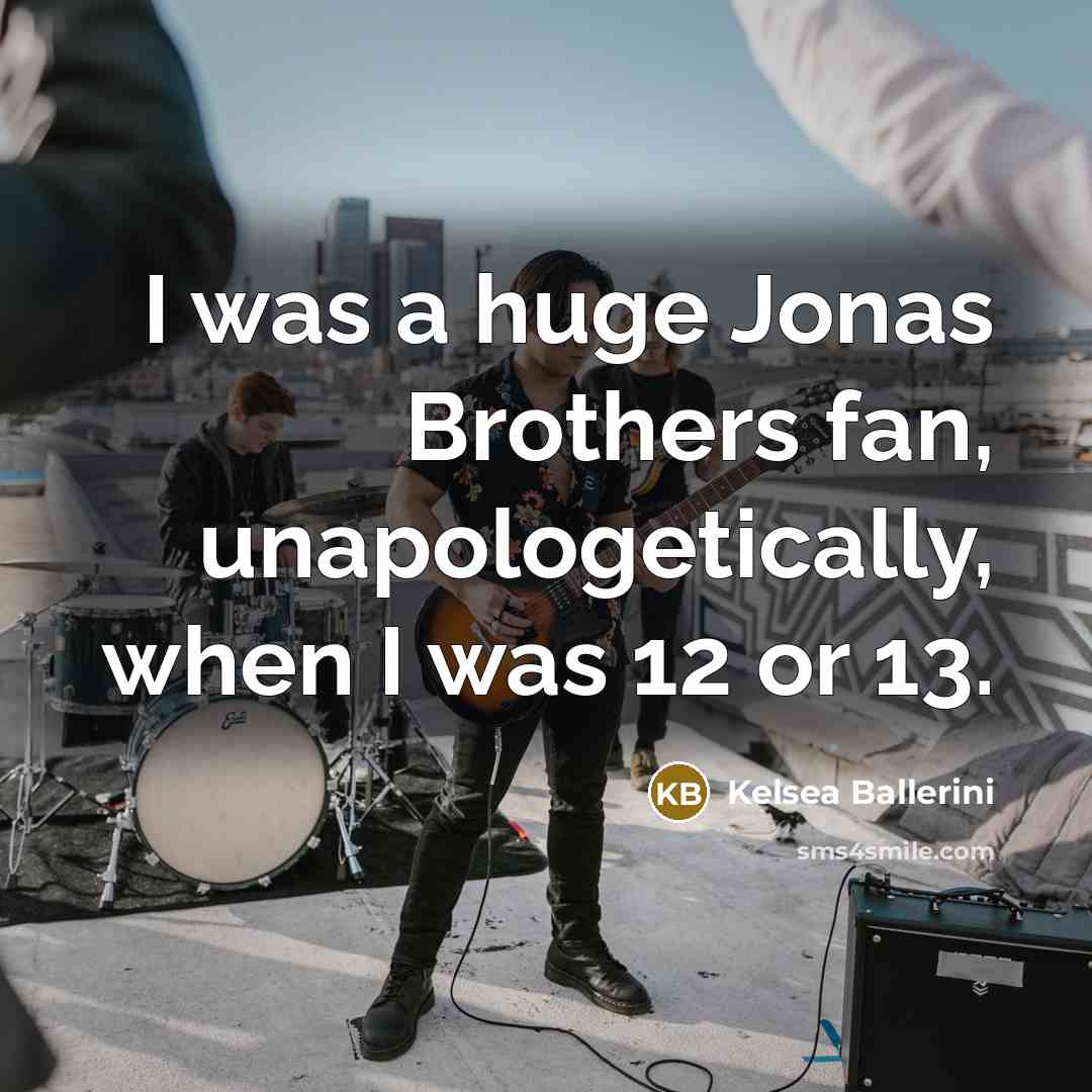 “I was a huge Jonas Brothers fan, unapologetically, when I…” quote by Kelsea Ballerini