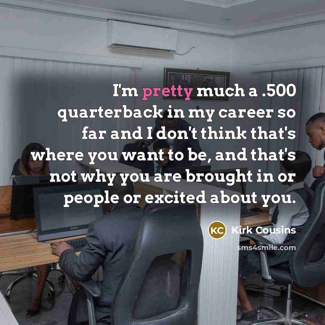 “I'm pretty much a .500 quarterback in my career so…” quote by Kirk Cousins