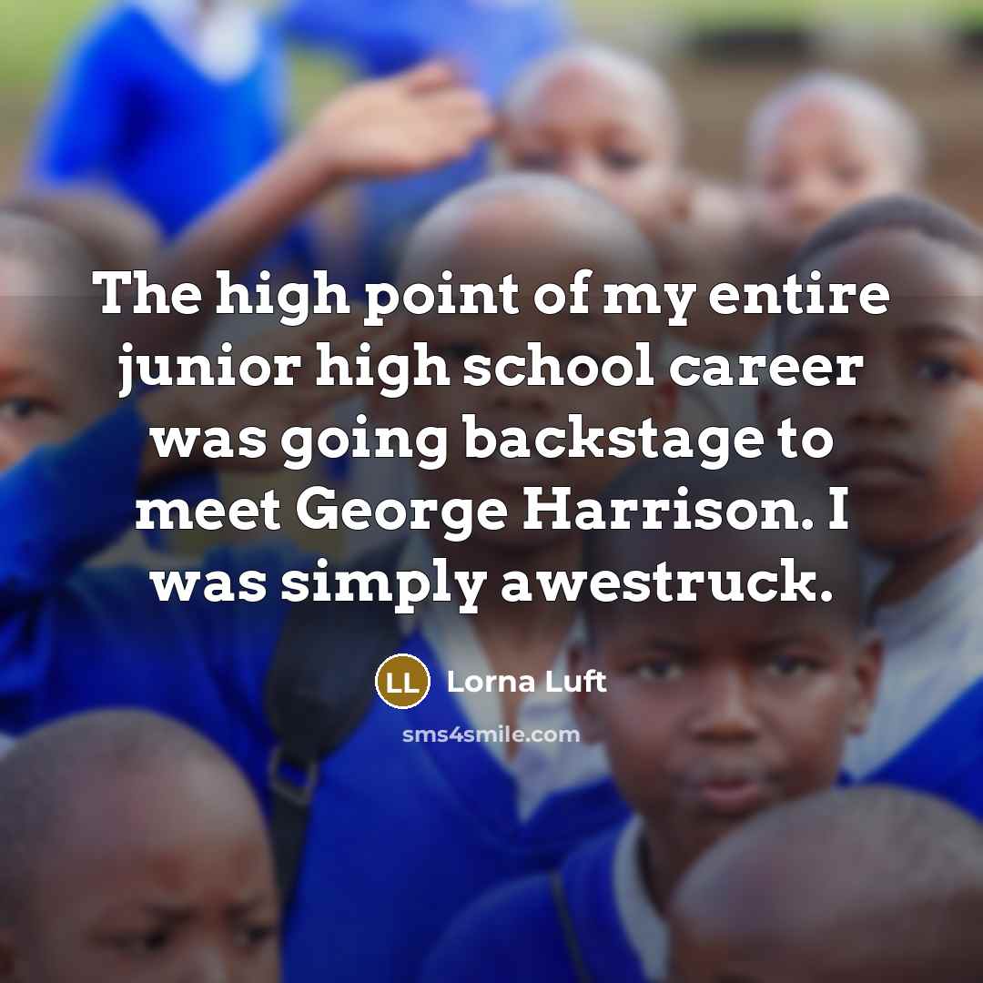 “The high point of my entire junior high school career was going backstage to meet George Harrison. I was simply awestruck.” quote by Lorna Luft