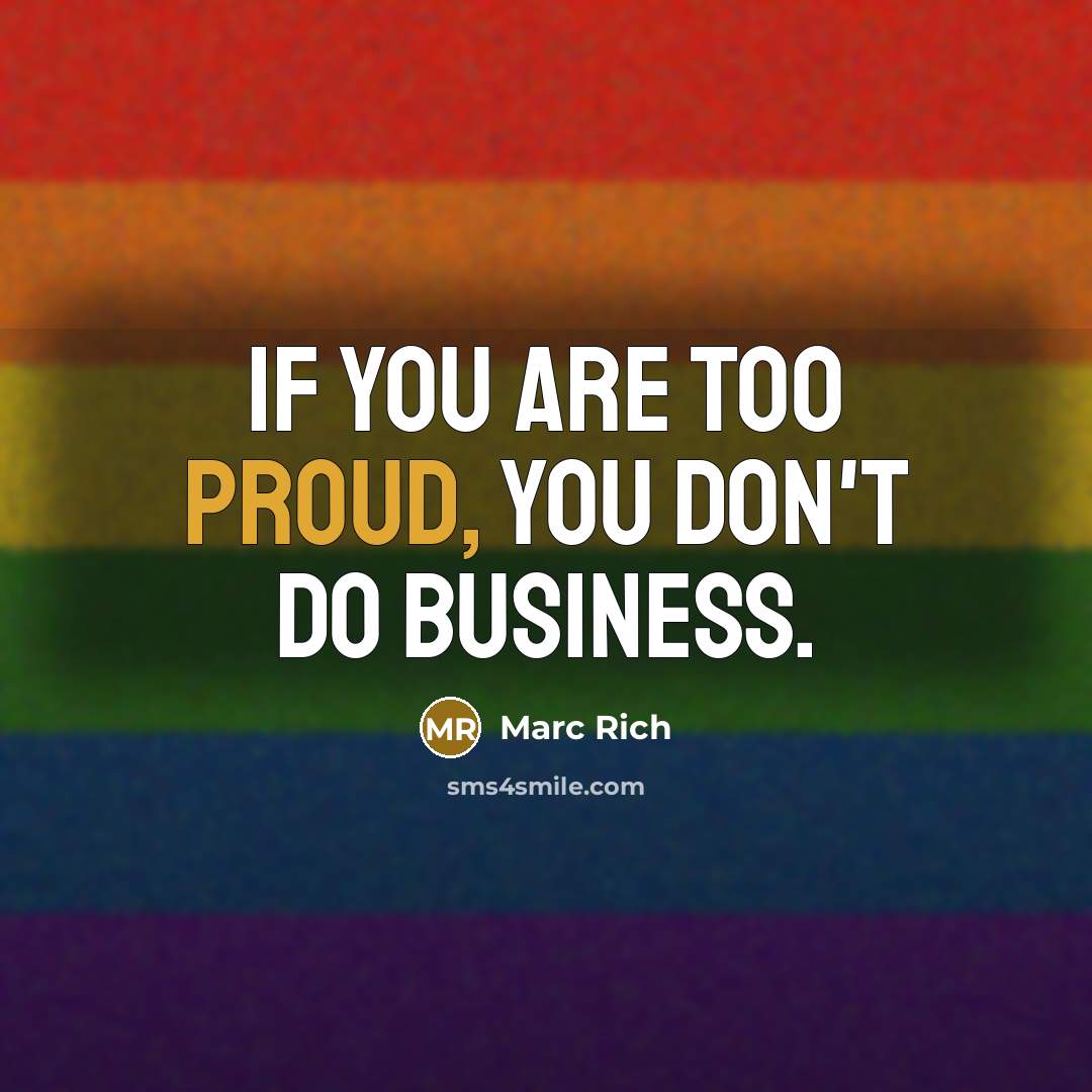 “If you are too proud, you don't do business.…” quote by Marc Rich