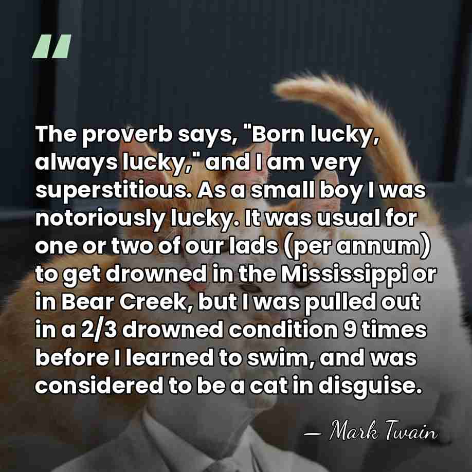 The proverb says, "Born lucky, always lucky," and I am very superstitious.&hellip; - Mark Twain