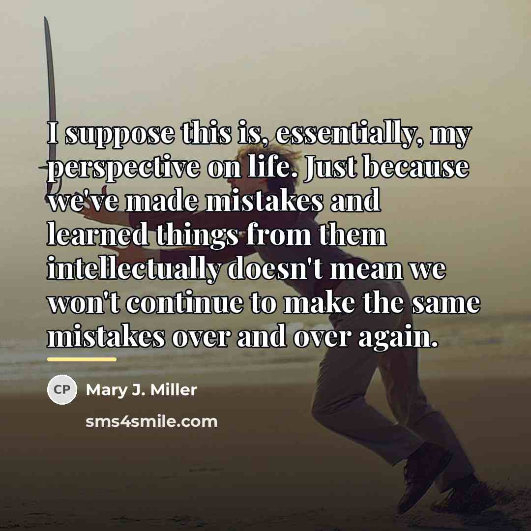 “I suppose this is, essentially, my perspective on life. Just…” quote by Mary J. Miller