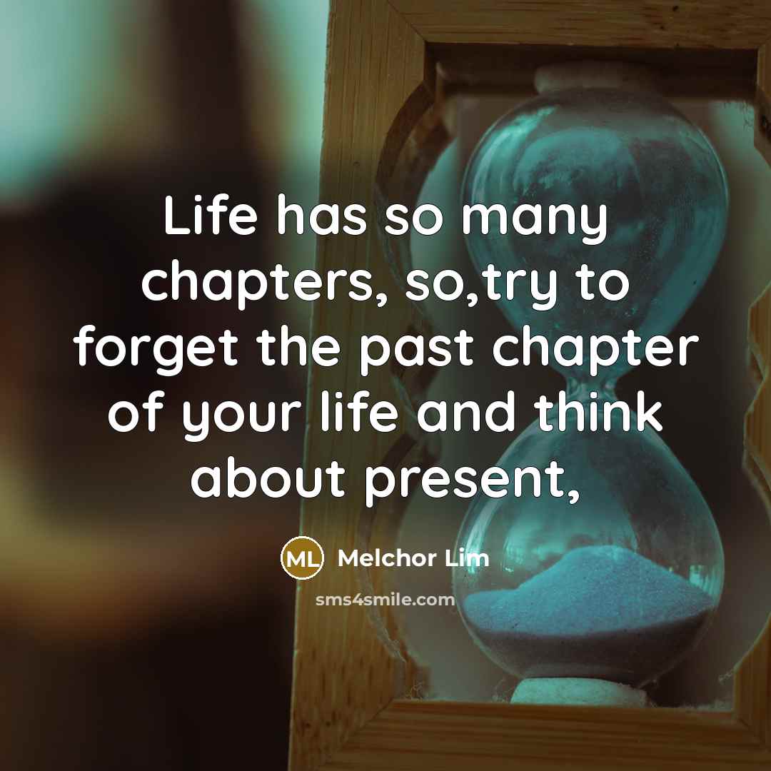 “Life has so many chapters, so,try to forget the past…” quote by Melchor Lim