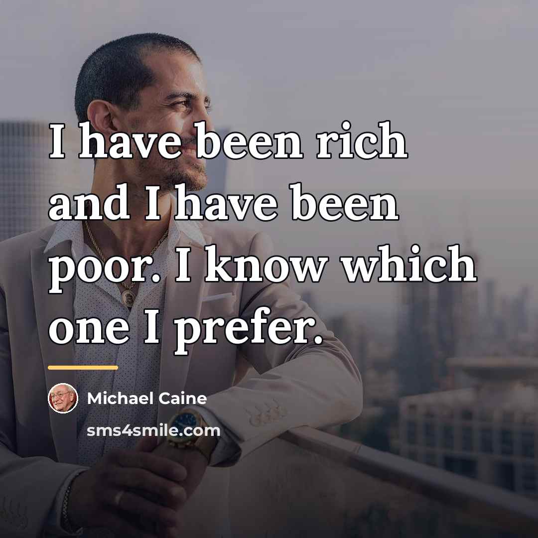 “I have been rich and I have been poor. I…” quote by Michael Caine