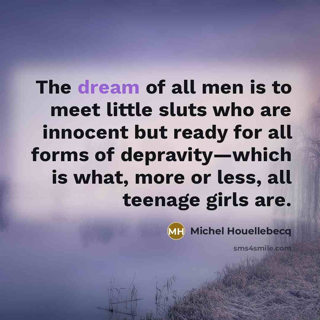 “The dream of all men is to meet little sluts…” quote by Michel Houellebecq