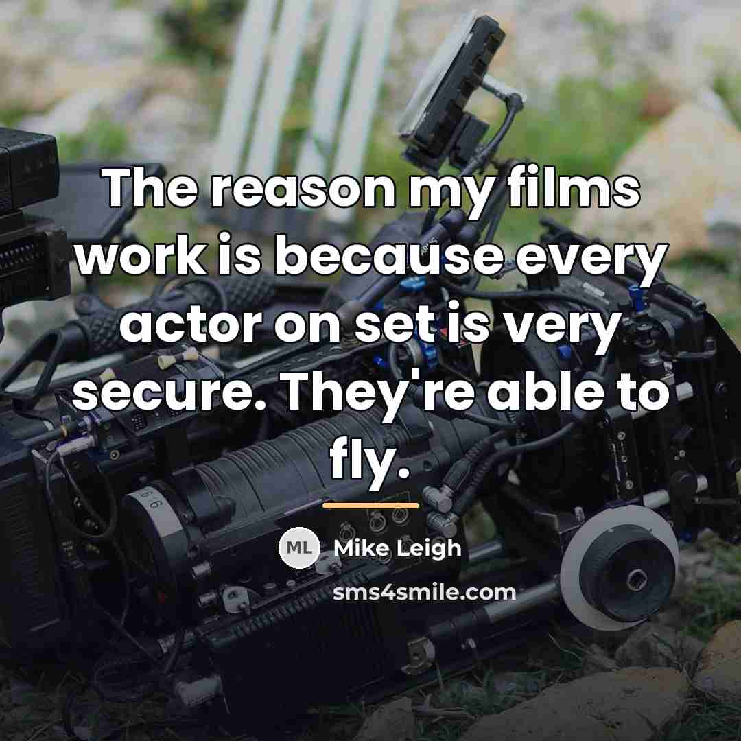“The reason my films work is because every actor on…” quote by Mike Leigh