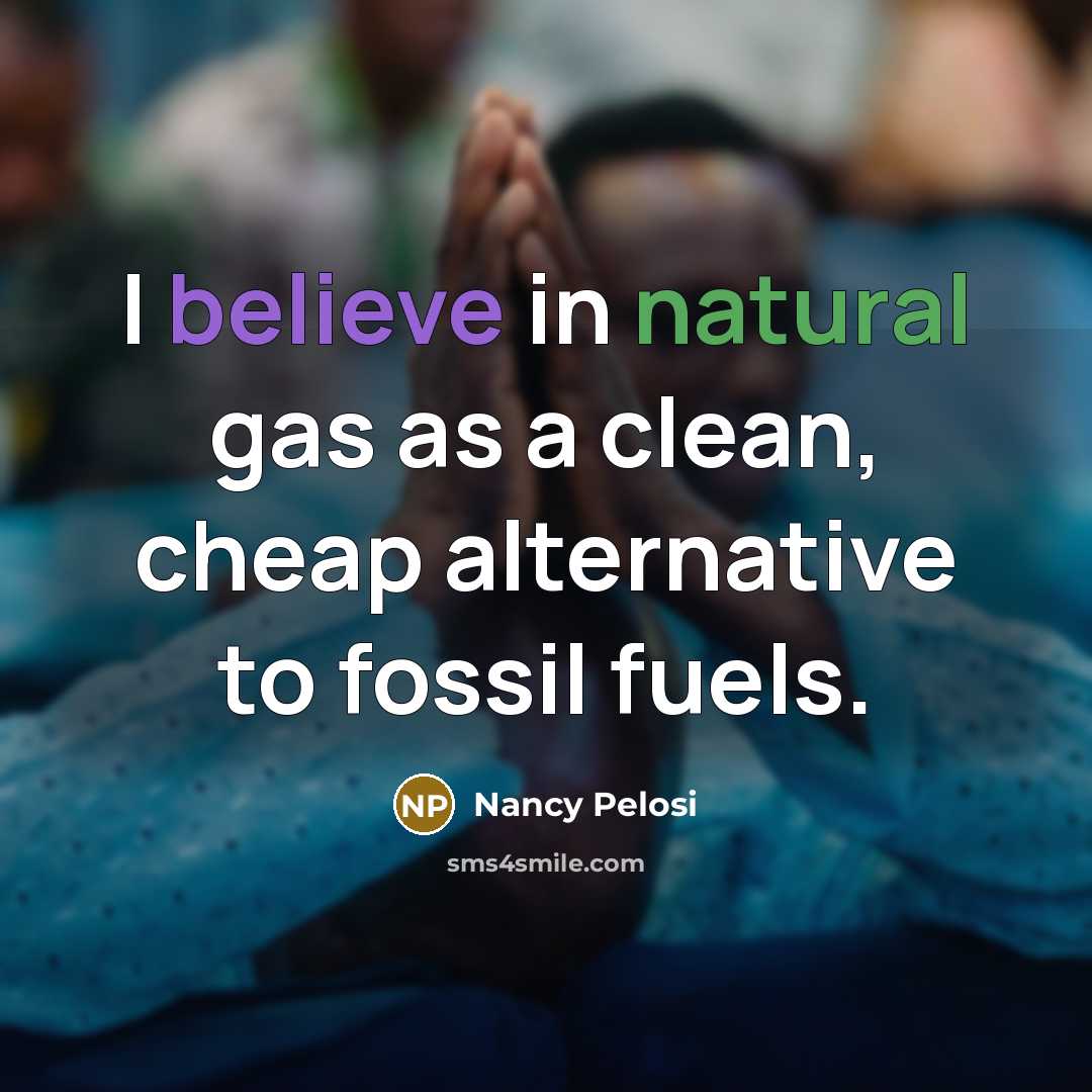 “I believe in natural gas as a clean, cheap alternative…” quote by Nancy Pelosi
