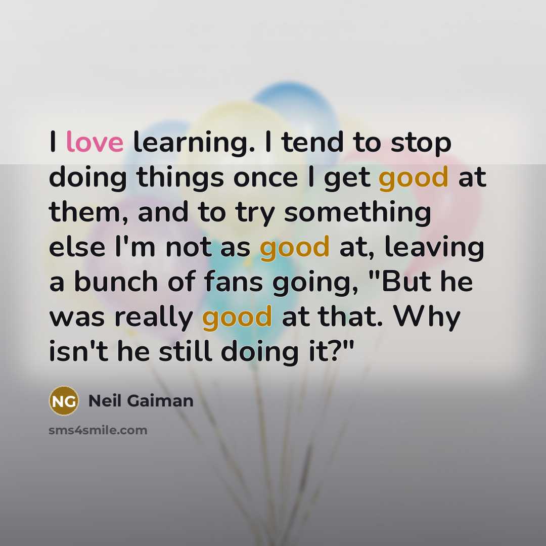 “I love learning. I tend to stop doing things once…” quote by Neil Gaiman