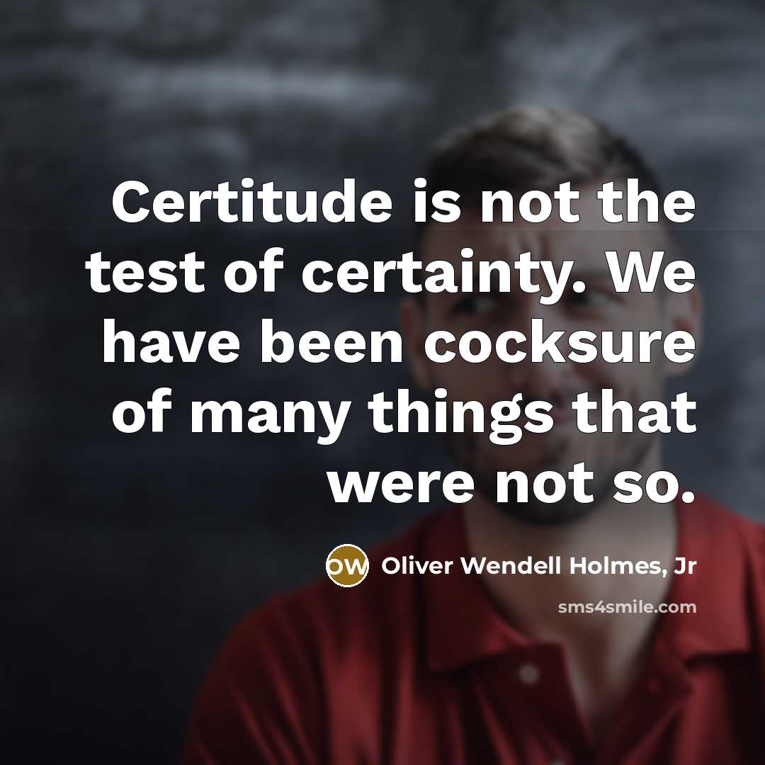 “Certitude is not the test of certainty. We have been…” quote by Oliver Wendell Holmes, Jr
