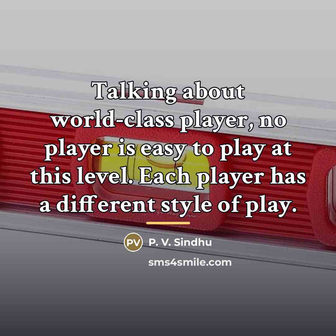 “Talking about world-class player, no player is easy to play…” quote by P. V. Sindhu