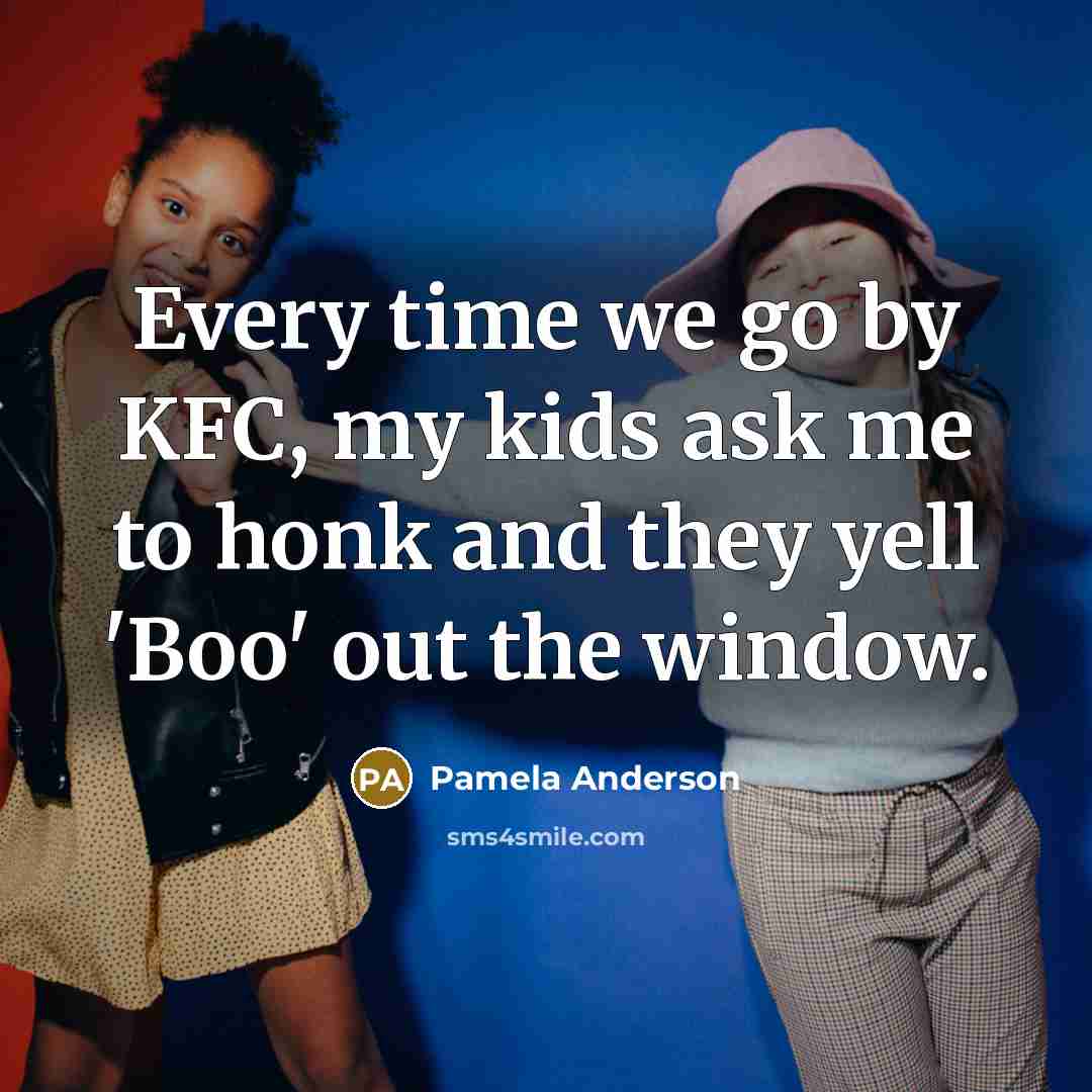 “Every time we go by KFC, my kids ask me…” quote by Pamela Anderson