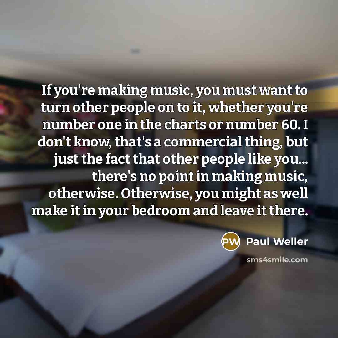 “If you're making music, you must want to turn other…” quote by Paul Weller