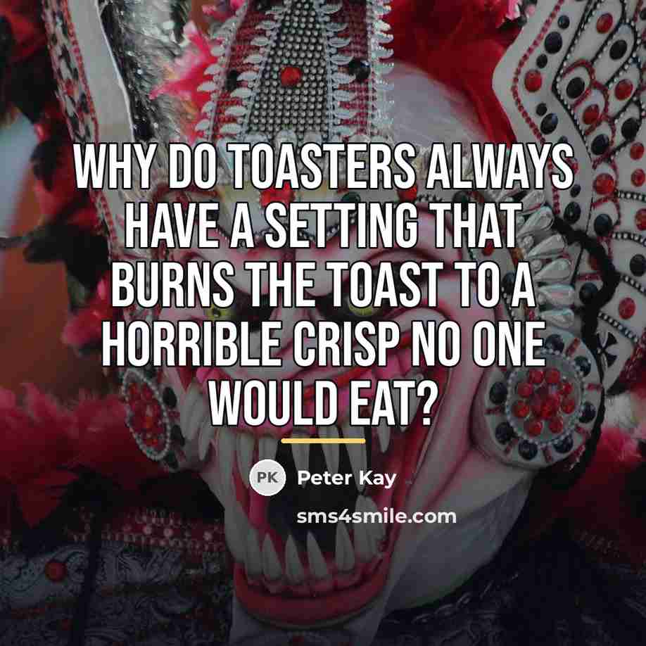 “Why do toasters always have a setting that burns the…” quote by Peter Kay