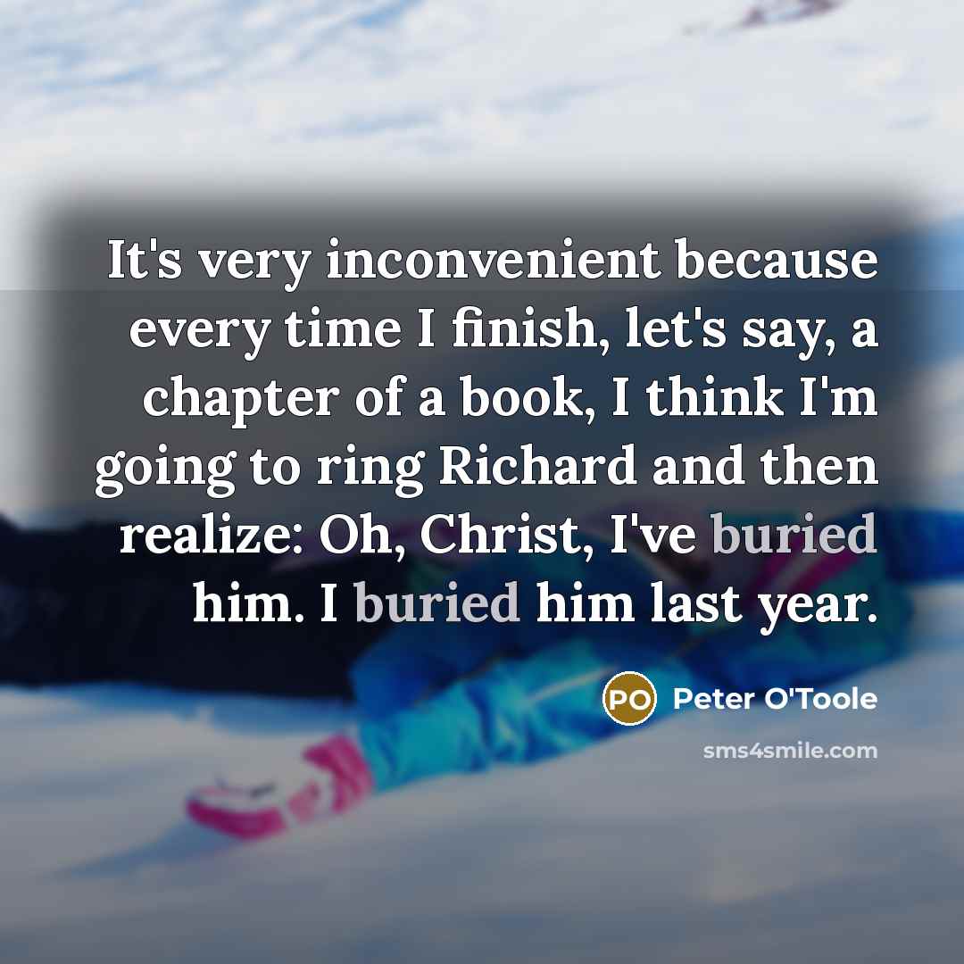 “It's very inconvenient because every time I finish, let's say,…” quote by Peter O'Toole