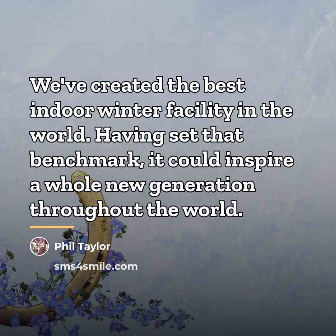 “We've created the best indoor winter facility in the world.…” quote by Phil Taylor