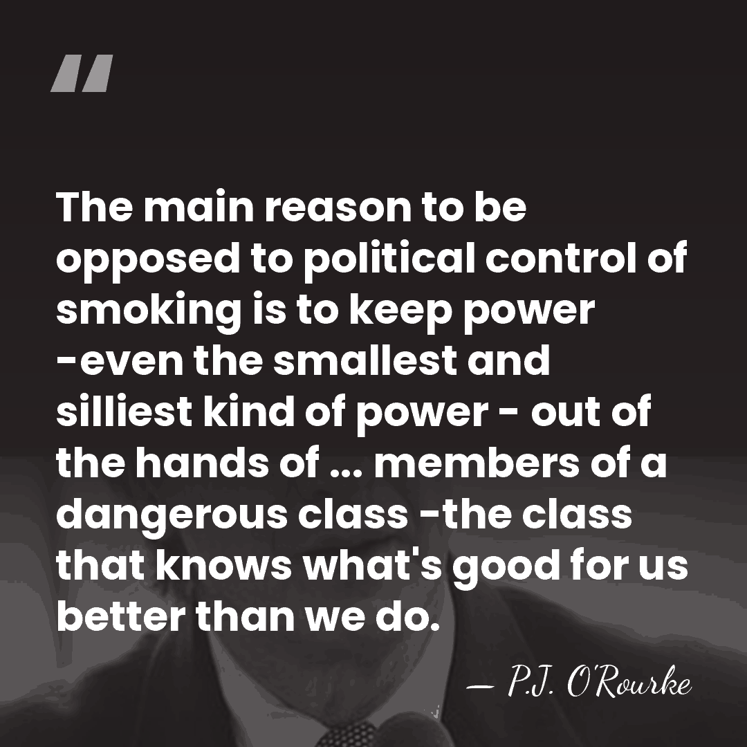 The main reason to be opposed to political control of smoking is&hellip; - P.J. O'Rourke