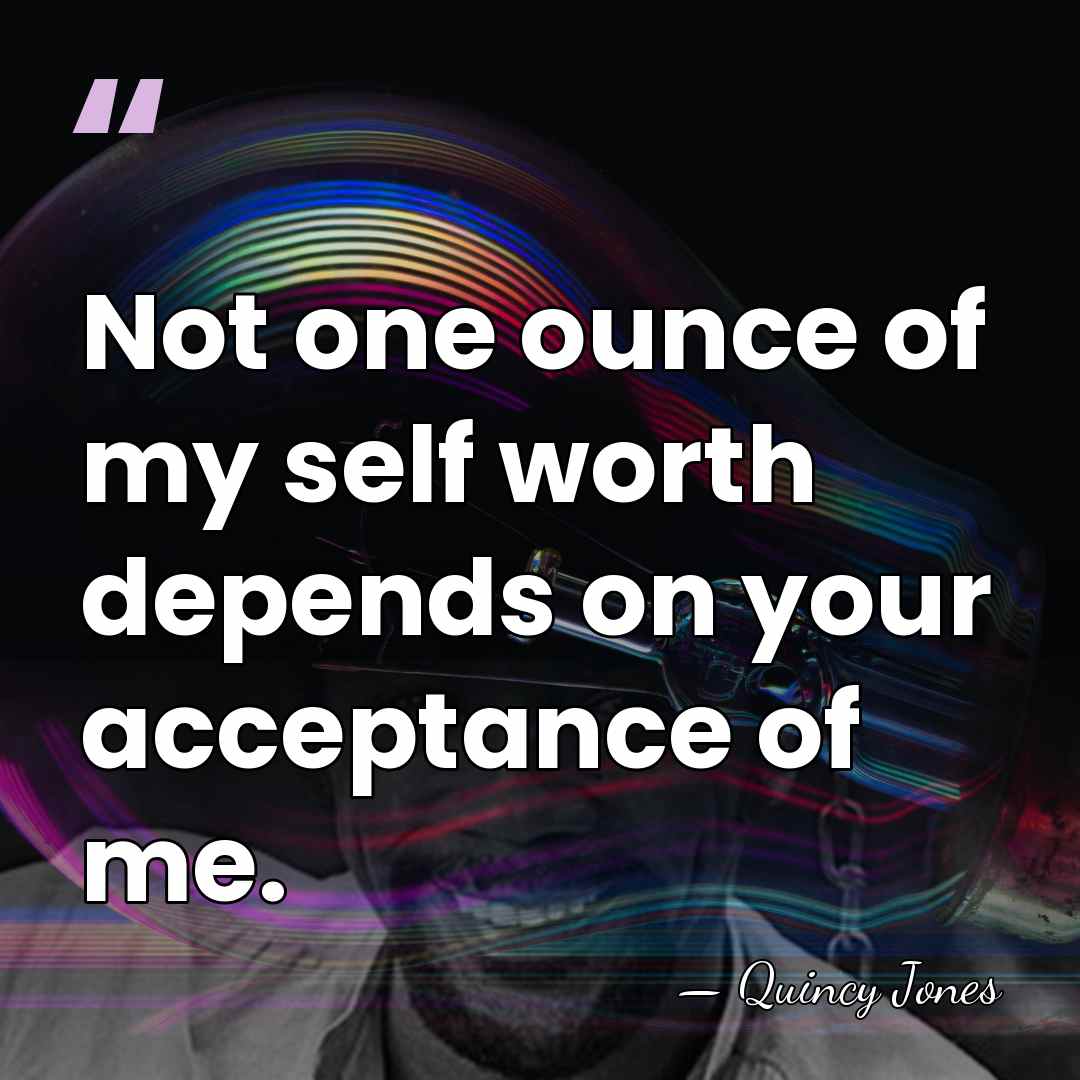 Not one ounce of my self worth depends on your acceptance of&hellip; - Quincy Jones