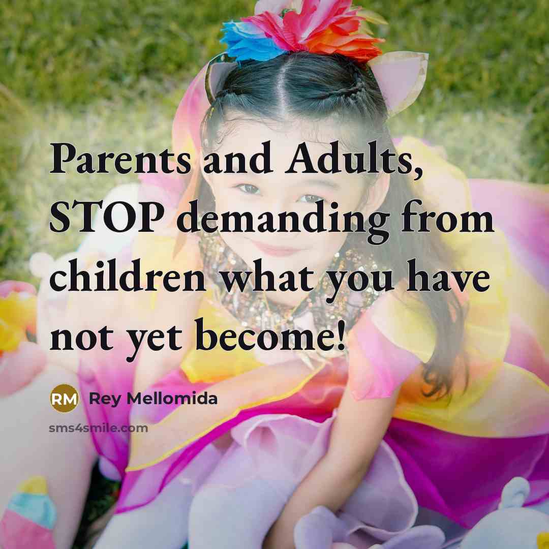 “Parents and Adults, STOP demanding from children what you have…” quote by Rey Mellomida