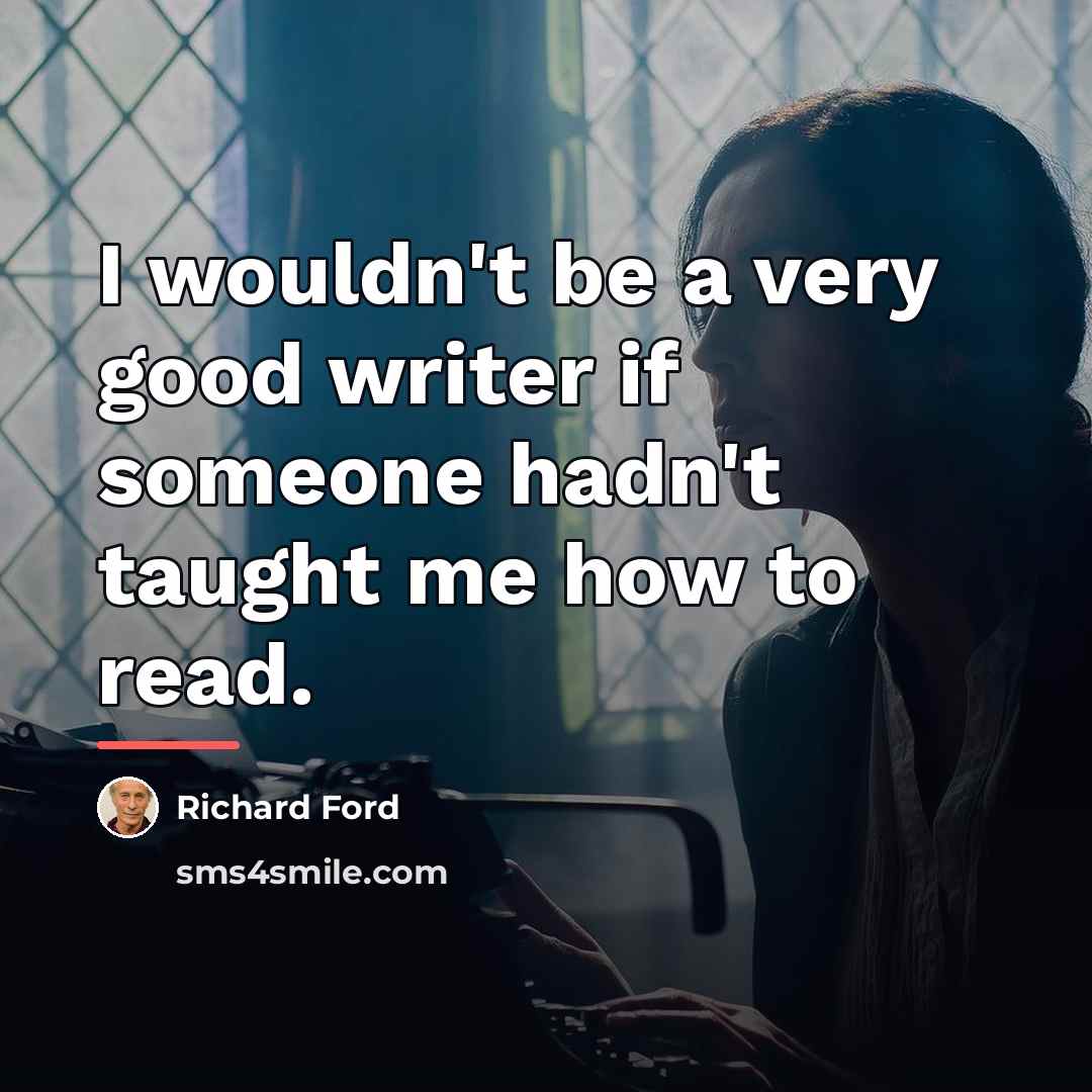 “I wouldn't be a very good writer if someone hadn't…” quote by Richard Ford