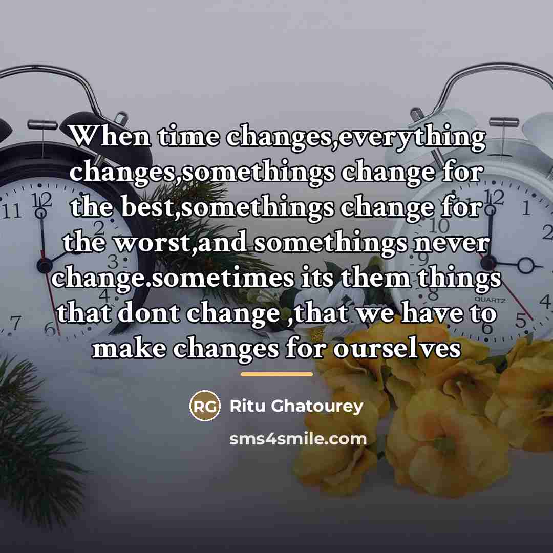 “When time changes,everything changes,somethings change for the best,somethings change for…” quote by Ritu Ghatourey