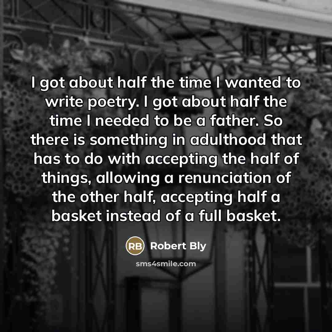 “I got about half the time I wanted to write…” quote by Robert Bly