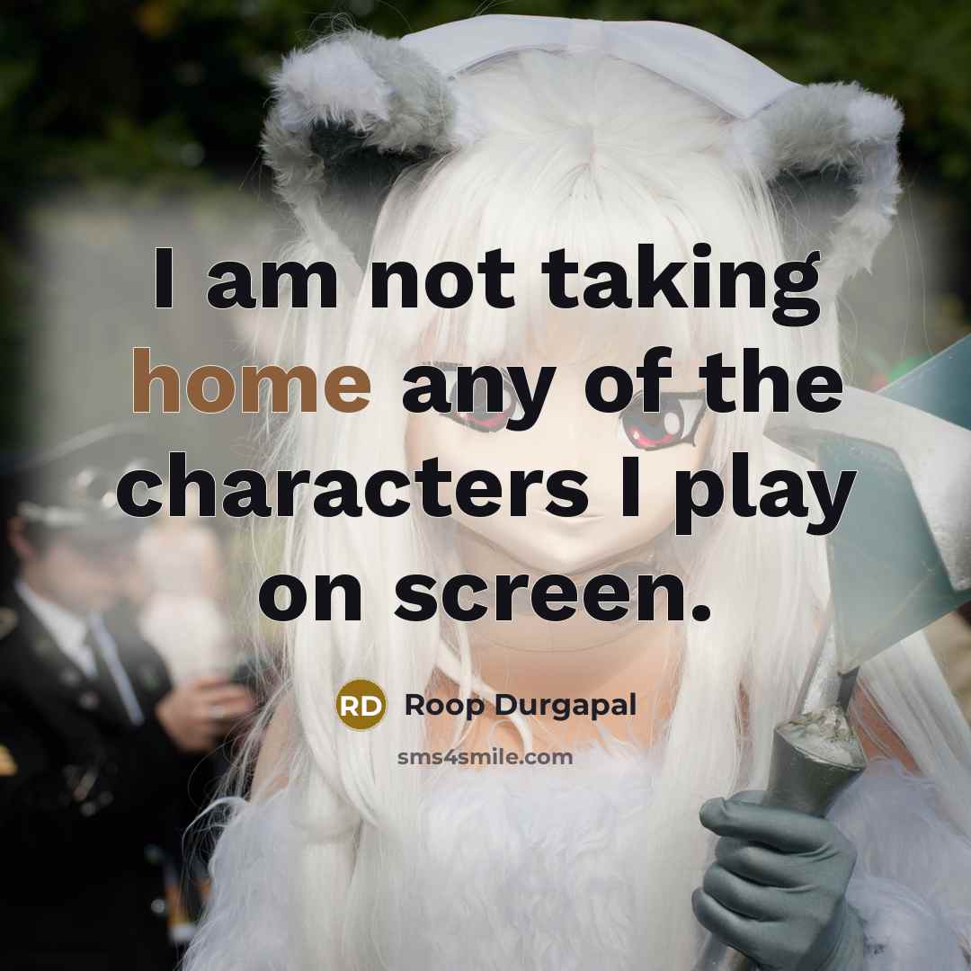 “I am not taking home any of the characters I play on screen.” quote by Roop Durgapal