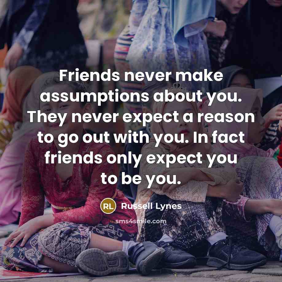“Friends never make assumptions about you. They never expect a…” quote by Russell Lynes
