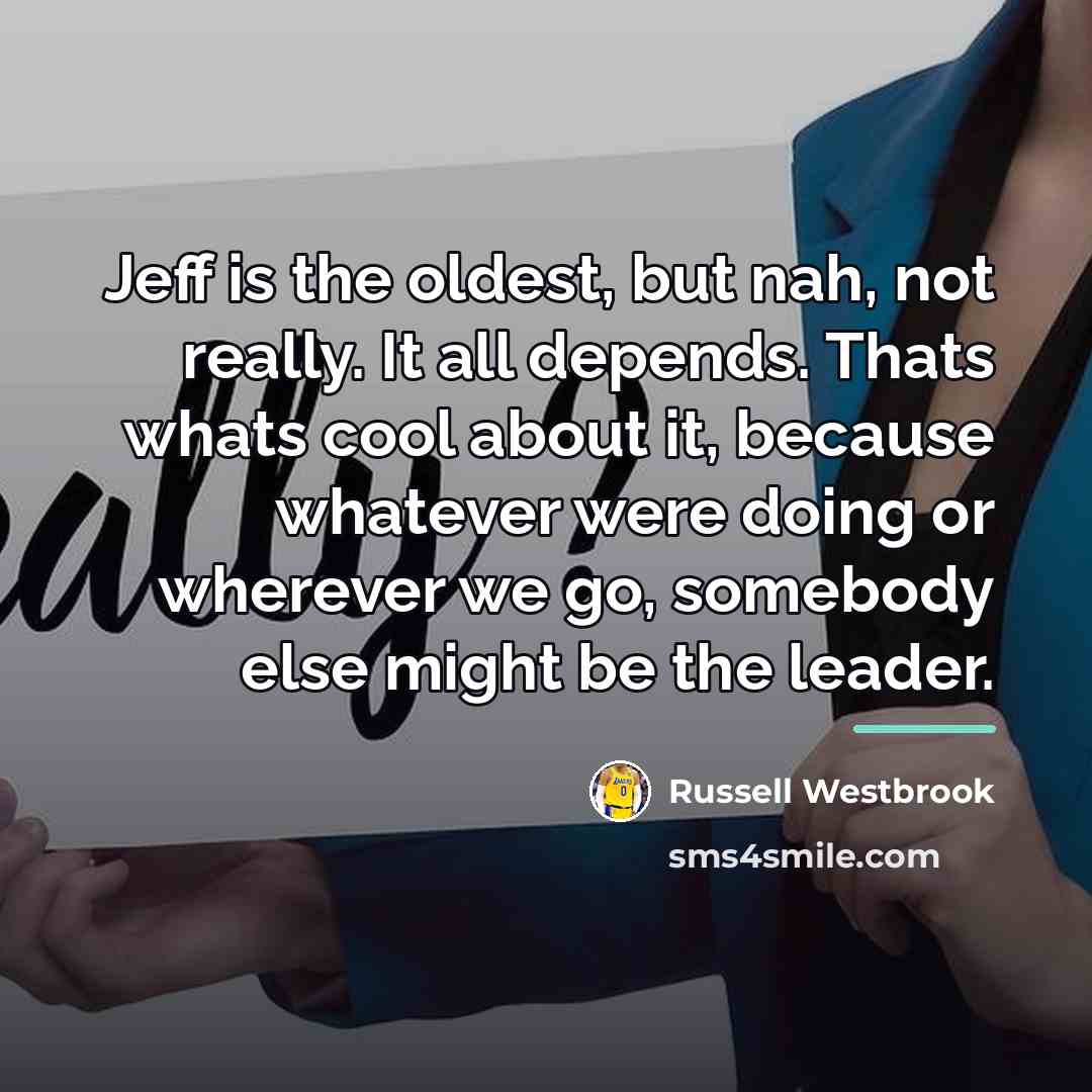 “Jeff is the oldest, but nah, not really. It all…” quote by Russell Westbrook