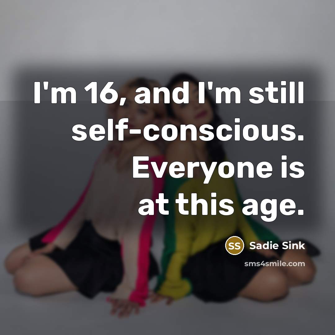 “I'm 16, and I'm still self-conscious. Everyone is at this…” quote by Sadie Sink