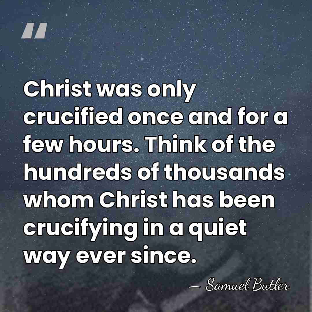 Christ was only crucified once and for a few hours. Think of&hellip; - Samuel Butler