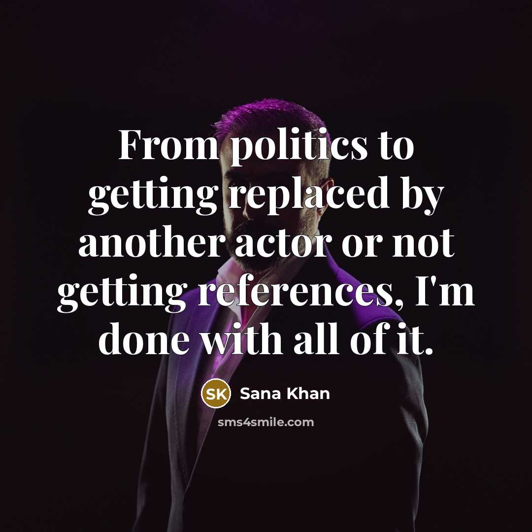 “From politics to getting replaced by another actor or not…” quote by Sana Khan