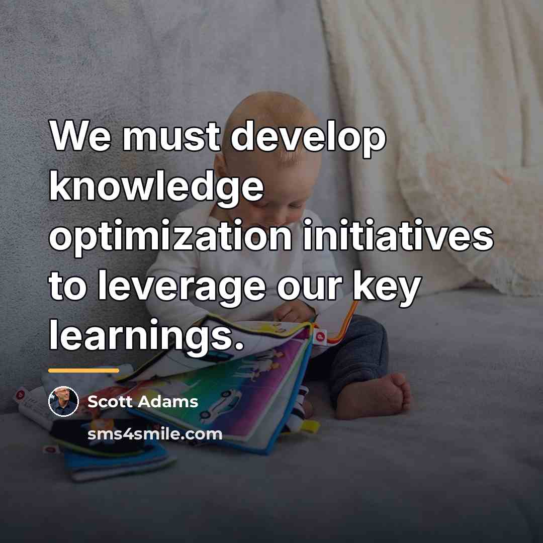 “We must develop knowledge optimization initiatives to leverage our key…” quote by Scott Adams