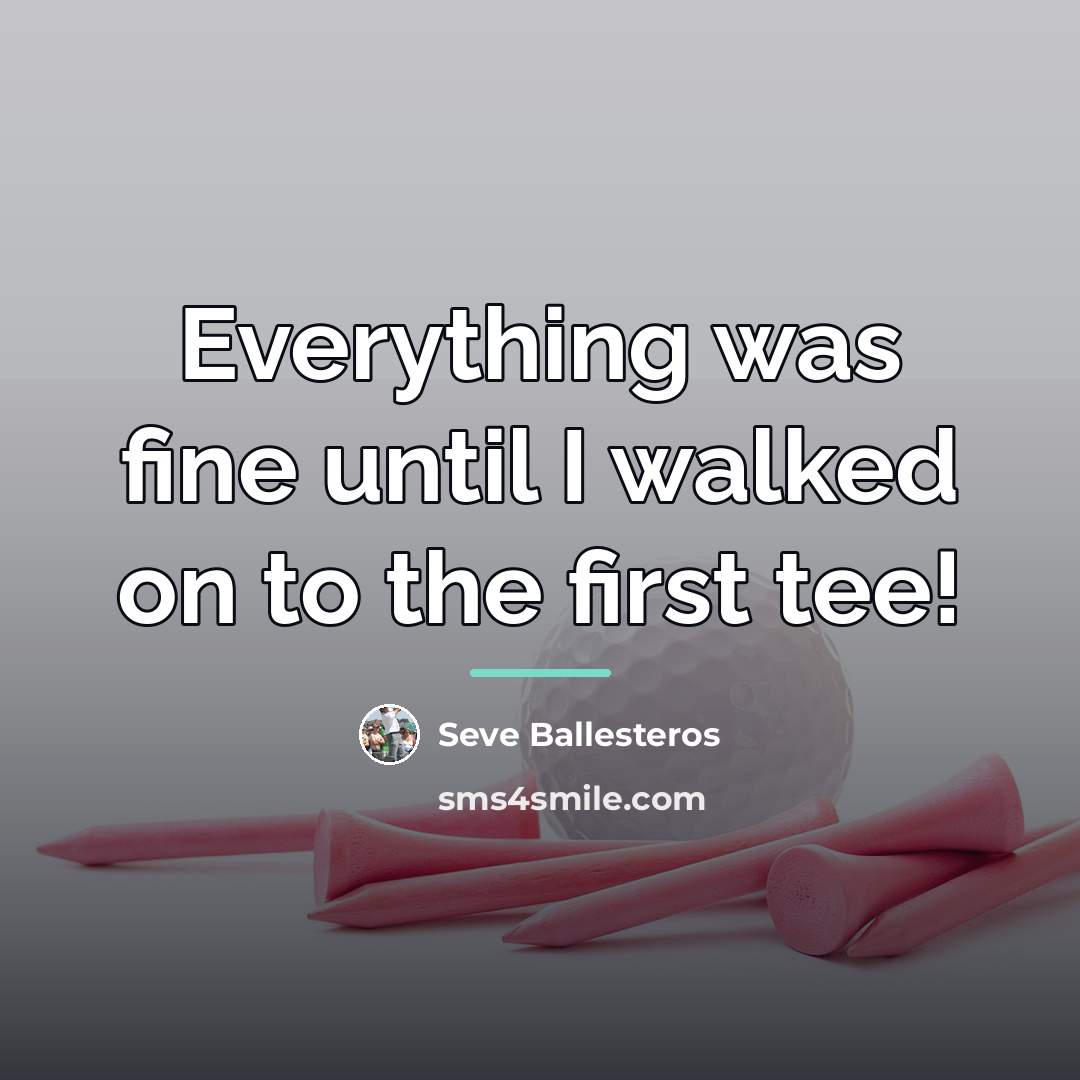 “Everything was fine until I walked on to the first…” quote by Seve Ballesteros