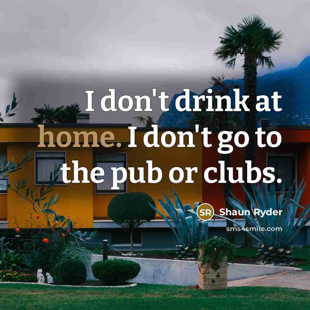 “I don't drink at home. I don't go to the…” quote by Shaun Ryder