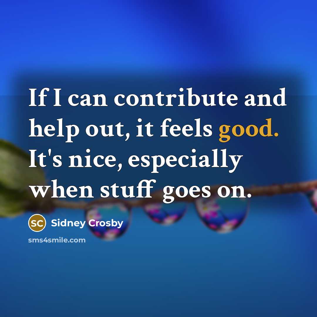 “If I can contribute and help out, it feels good.…” quote by Sidney Crosby