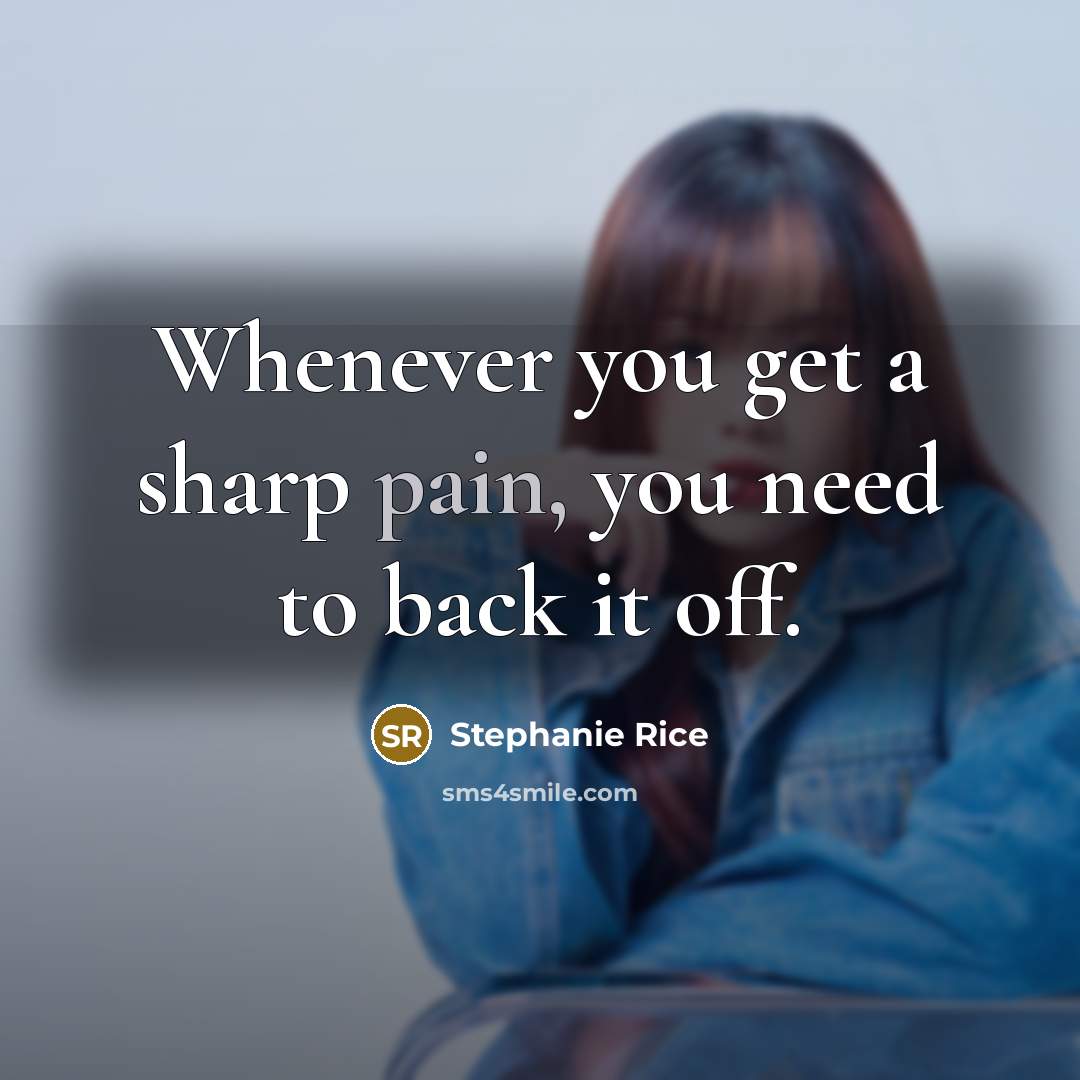 “Whenever you get a sharp pain, you need to back it off.” quote by Stephanie Rice
