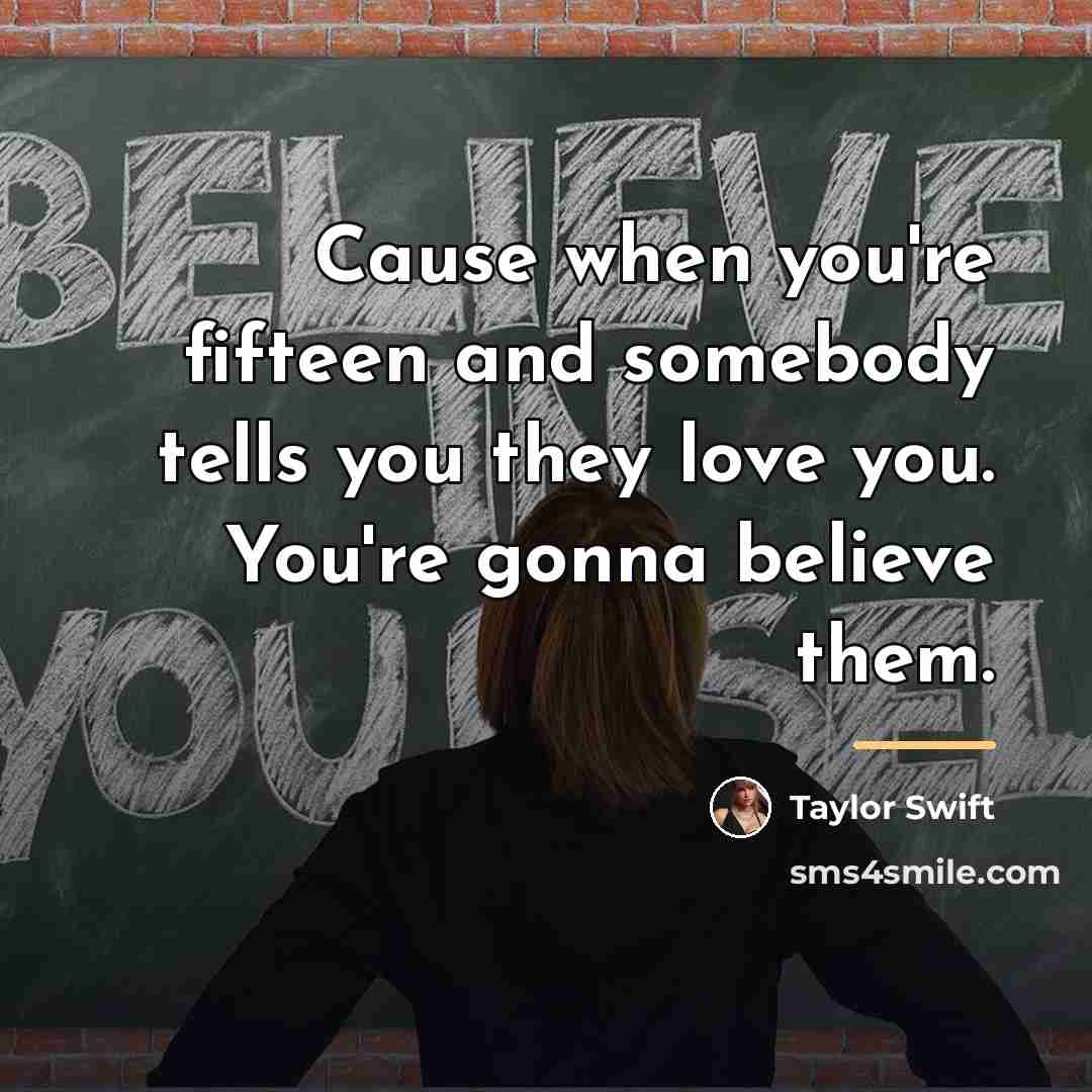 “Cause when you're fifteen and somebody tells you they love…” quote by Taylor Swift