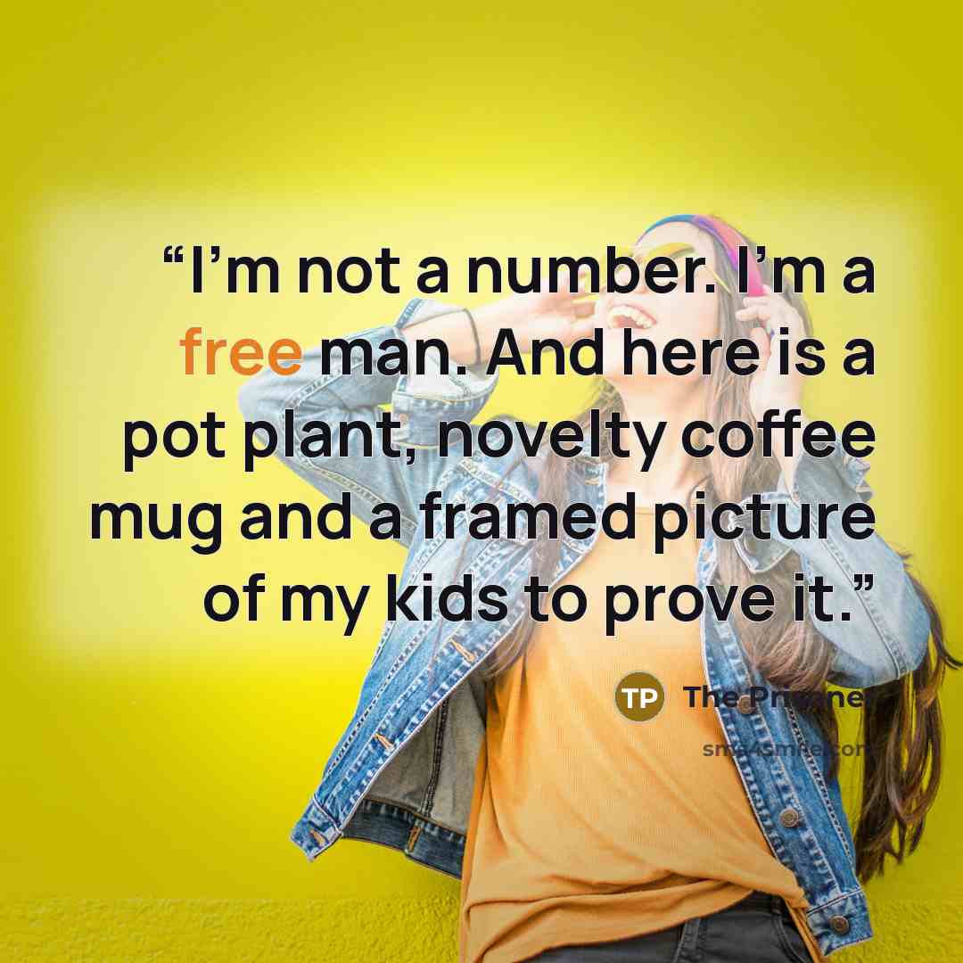 “I’m not a number. I’m a free man. And here is a pot plant, novelty coffee mug and a framed picture of my kids to prove it.” quote by The Prisoner
