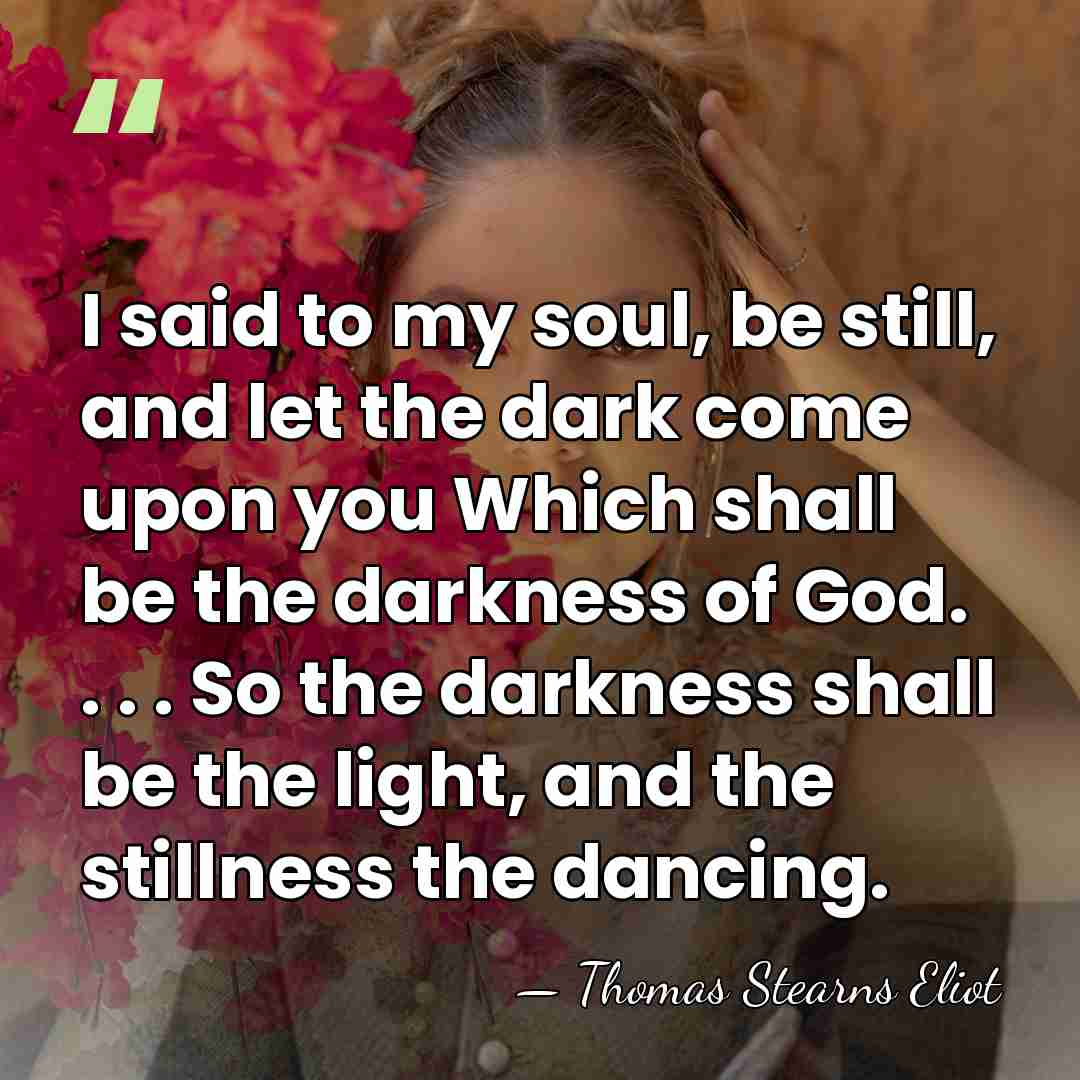 I said to my soul, be still, and let the dark come&hellip; - Thomas Stearns Eliot