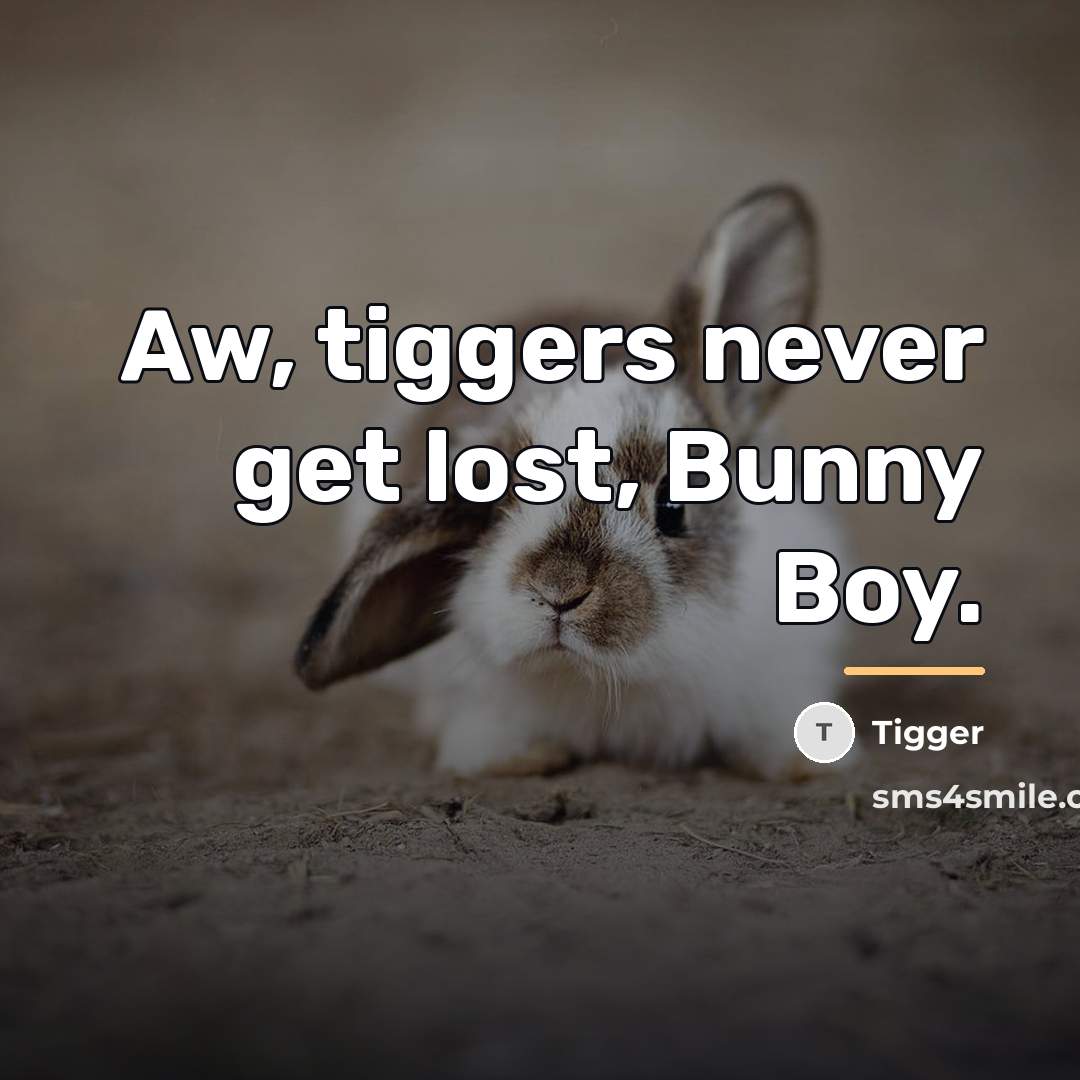 “Aw, tiggers never get lost, Bunny Boy.…” quote by Tigger