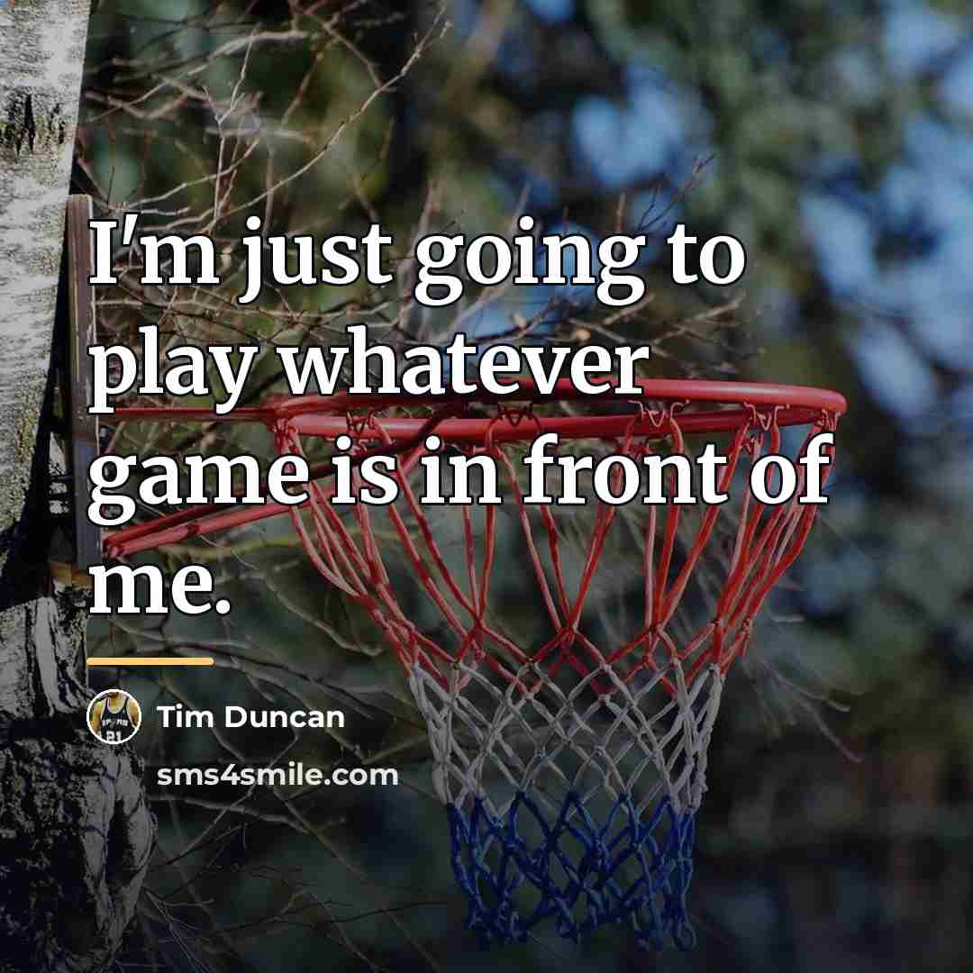 “I'm just going to play whatever game is in front…” quote by Tim Duncan