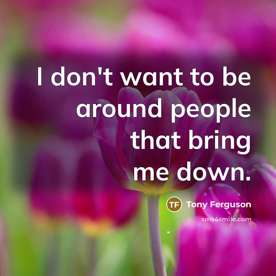“I don't want to be around people that bring me…” quote by Tony Ferguson