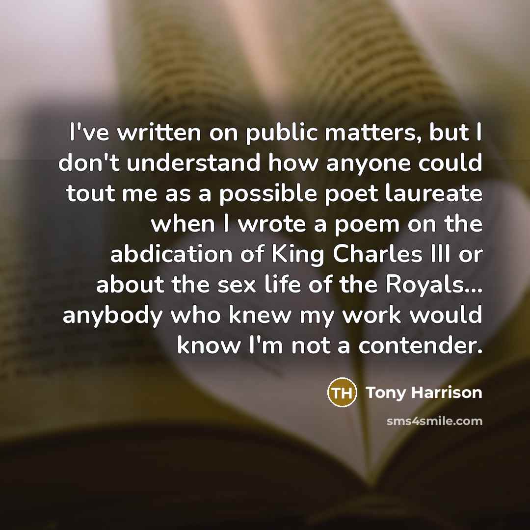 “I've written on public matters, but I don't understand how…” quote by Tony Harrison