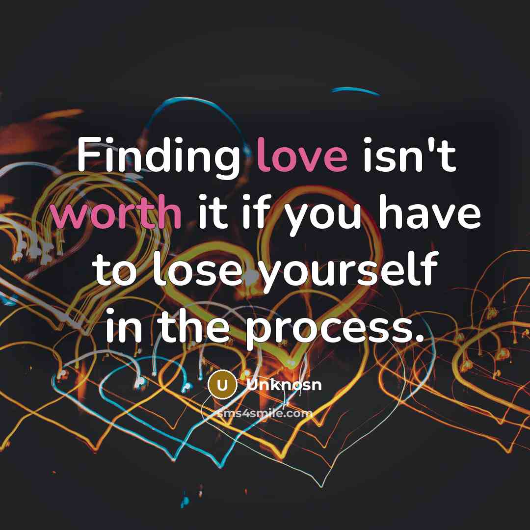 “Finding love isn't worth it if you have to lose yourself in the process.” quote by Unknosn