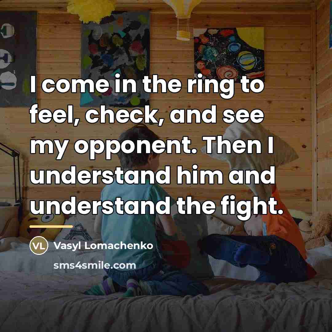 “I come in the ring to feel, check, and see…” quote by Vasyl Lomachenko