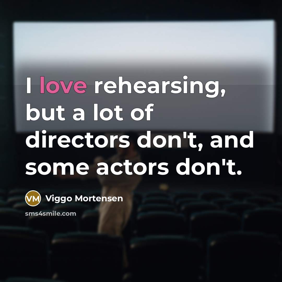 “I love rehearsing, but a lot of directors don't, and…” quote by Viggo Mortensen