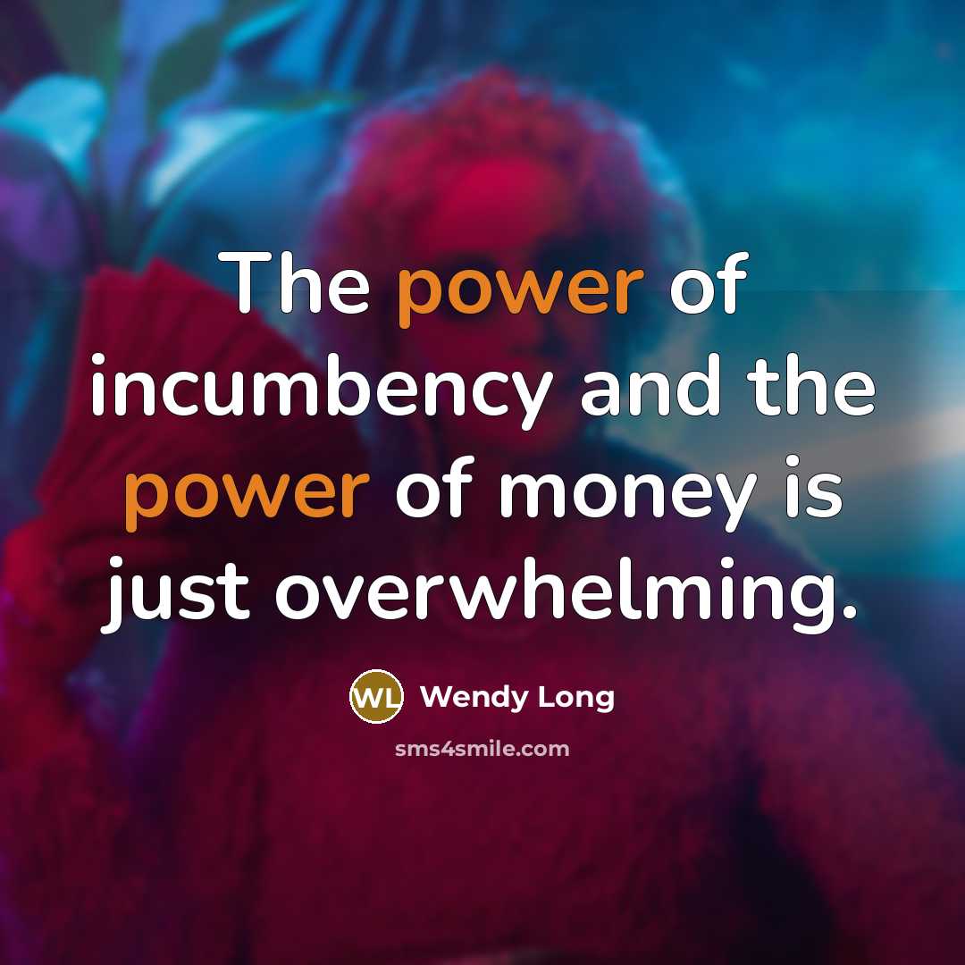 “The power of incumbency and the power of money is just overwhelming.” quote by Wendy Long